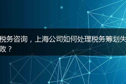 税务咨询，上海公司如何处理税务筹划失败？