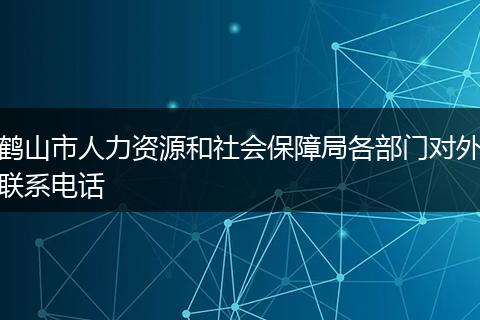 鹤山市人力资源和社会保障局各部门对外联系电话