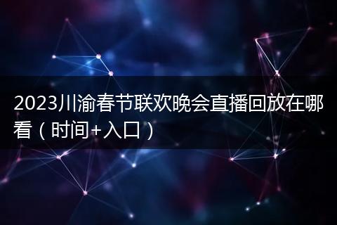 2023川渝春节联欢晚会直播回放在哪看（时间+入口）