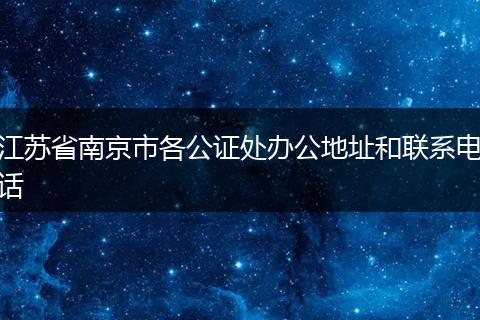 江苏省南京市各公证处办公地址和联系电话