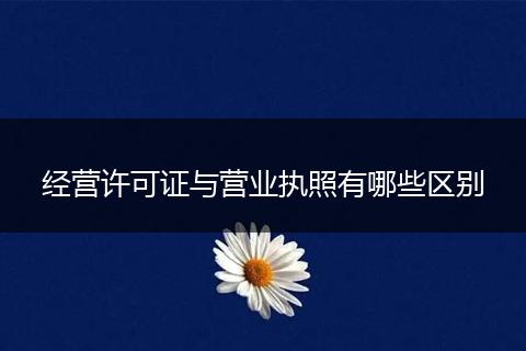 经营许可证与营业执照有哪些区别