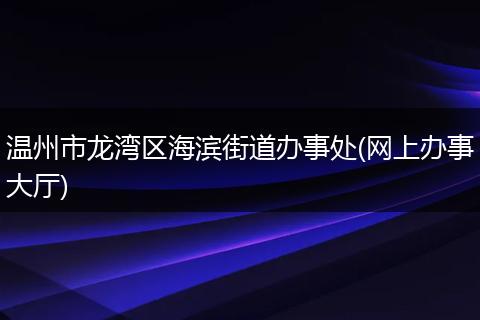 温州市龙湾区海滨街道办事处(网上办事大厅)