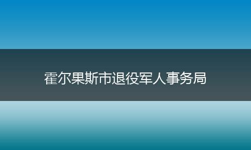 霍尔果斯市退役军人事务局