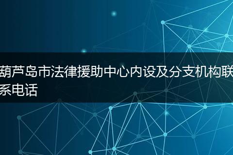 葫芦岛市法律援助中心内设及分支机构联系电话