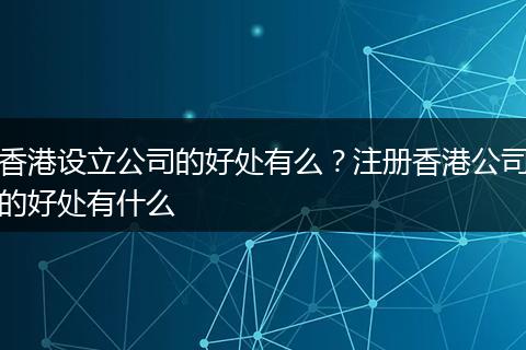 香港设立公司的好处有么？注册香港公司的好处有什么