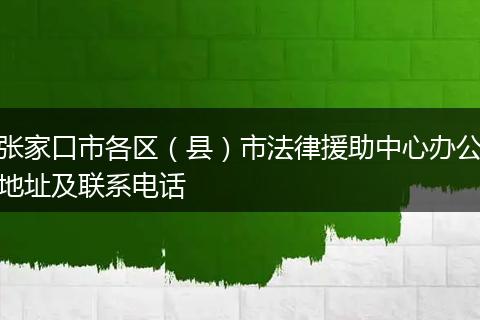 张家口市各区（县）市法律援助中心办公地址及联系电话