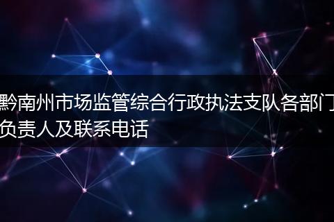 黔南州市场监管综合行政执法支队各部门负责人及联系电话
