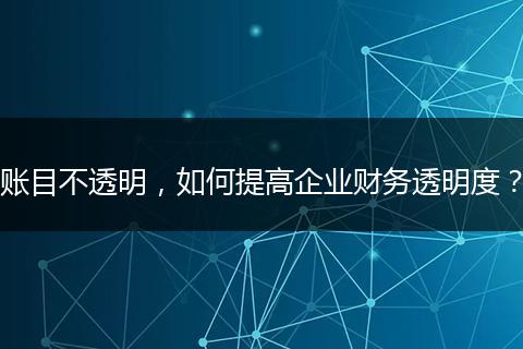 账目不透明，如何提高企业财务透明度？