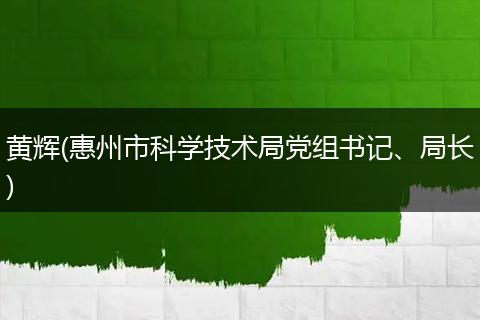 黄辉(惠州市科学技术局党组书记、局长)