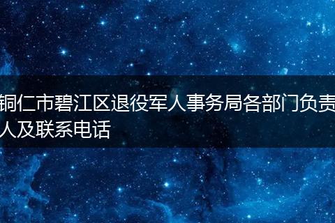 铜仁市碧江区退役军人事务局各部门负责人及联系电话