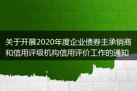 关于开展2020年度企业债券主承销商和信用评级机构信用评价工作的通知