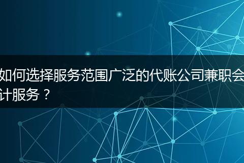 如何选择服务范围广泛的代账公司兼职会计服务？