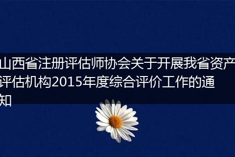 山西省注册评估师协会关于开展我省资产评估机构2015年度综合评价工作的通知