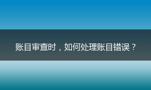 账目审查时，如何处理账目错误？
