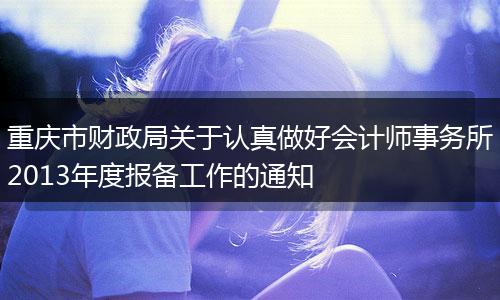 重庆市财政局关于认真做好会计师事务所2013年度报备工作的通知