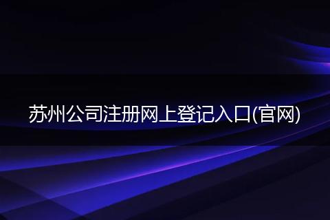 苏州公司注册网上登记入口(官网)