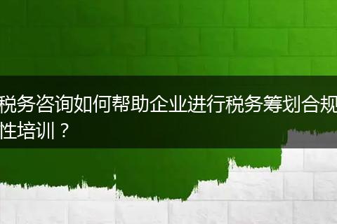 税务咨询如何帮助企业进行税务筹划合规性培训?