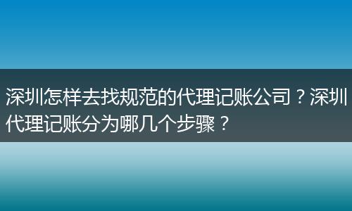 深圳怎样去找规范的代理记账公司？深圳代理记账分为哪几个步骤？