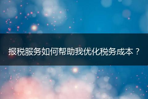 报税服务如何帮助我优化税务成本？