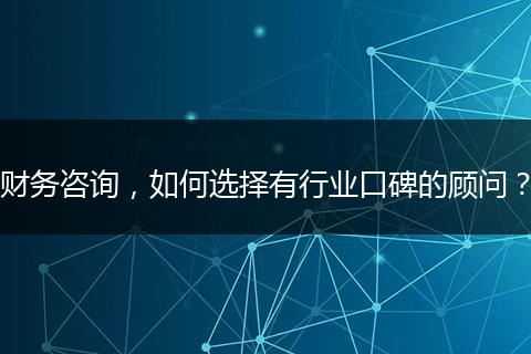 财务咨询，如何选择有行业口碑的顾问？