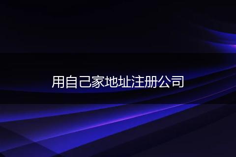 用自己家地址注册公司