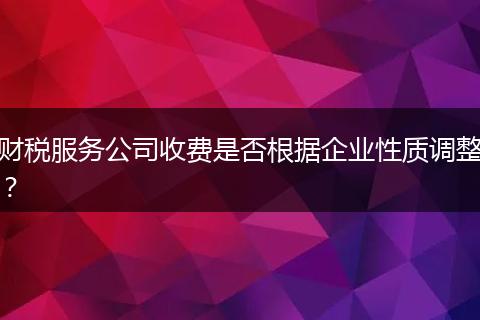 财税服务公司收费是否根据企业性质调整？