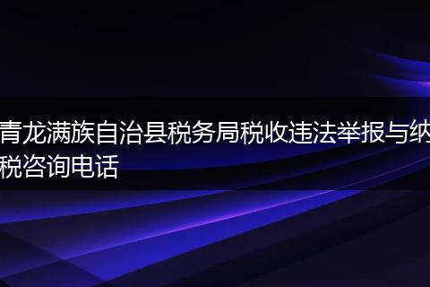 青龙满族自治县税务局税收违法举报与纳税咨询电话