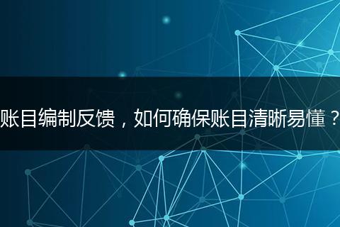 账目编制反馈，如何确保账目清晰易懂？