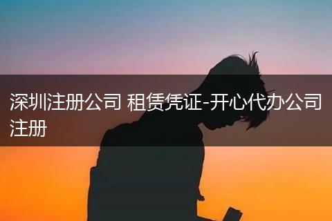深圳注册公司 租赁凭证-开心代办公司注册