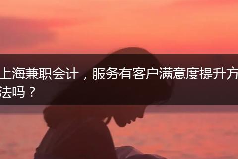 上海兼职会计，服务有客户满意度提升方法吗？