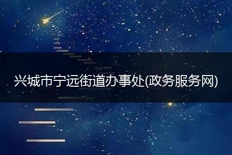 兴城市宁远街道办事处(政务服务网)