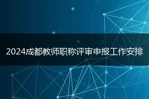 2024成都教师职称评审申报工作安排