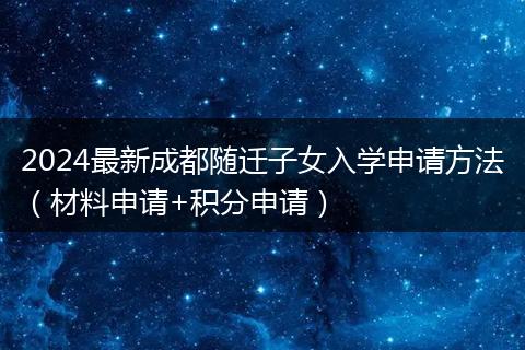 2024最新成都随迁子女入学申请方法（材料申请+积分申请）