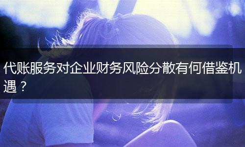 代账服务对企业财务风险分散有何借鉴机遇？
