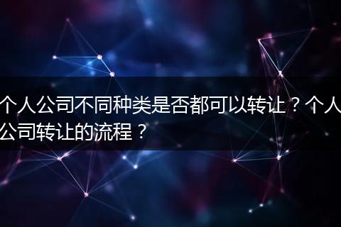 个人公司不同种类是否都可以转让？个人公司转让的流程？