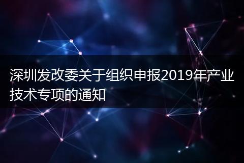 深圳发改委关于组织申报2019年产业技术专项的通知