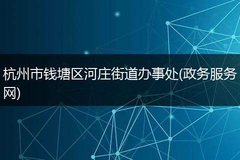 杭州市钱塘区河庄街道办事处(政务服务网)