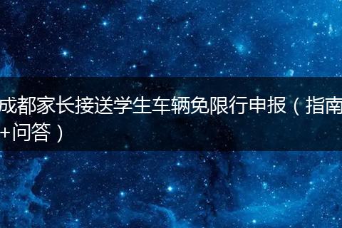 成都家长接送学生车辆免限行申报（指南+问答）