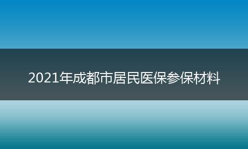 2021年成都市居民医保参保材料
