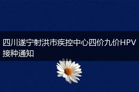 四川遂宁射洪市疾控中心四价九价HPV接种通知