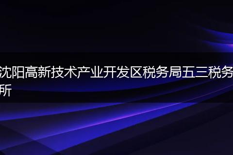 沈阳高新技术产业开发区税务局五三税务所