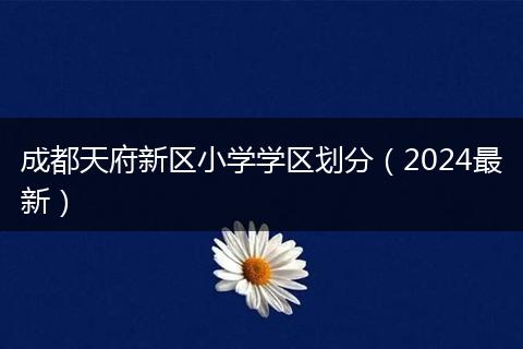 成都天府新区小学学区划分（2024最新）