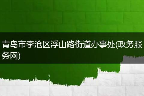 青岛市李沧区浮山路街道办事处(政务服务网)
