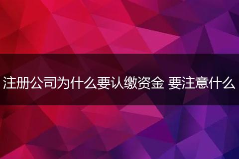 注册公司为什么要认缴资金 要注意什么