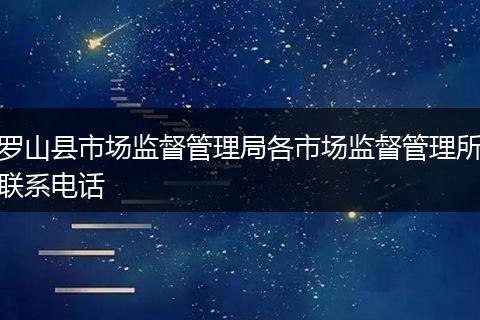 罗山县市场监督管理局各市场监督管理所联系电话