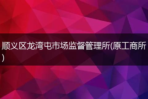 顺义区龙湾屯市场监督管理所(原工商所)