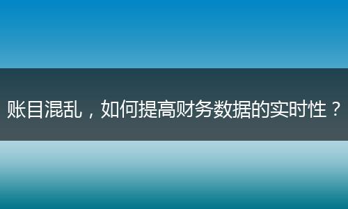 账目混乱，如何提高财务数据的实时性？