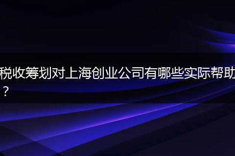 税收筹划对上海创业公司有哪些实际帮助？