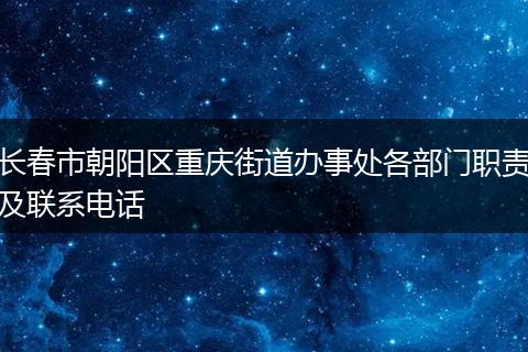 长春市朝阳区重庆街道办事处各部门职责及联系电话