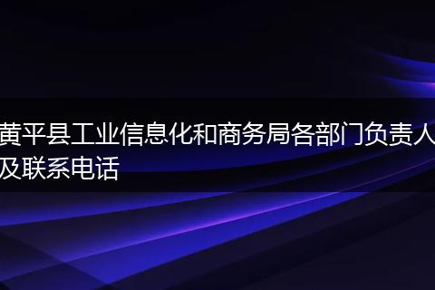 黄平县工业信息化和商务局各部门负责人及联系电话